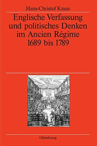 Englische Verfassung und politisches Denken im Ancien Régime: 1689 bis 1789 (Veröffentlichungen des Deutschen Historischen Instituts London/ ... Historical Institute London, 60, Band 60)