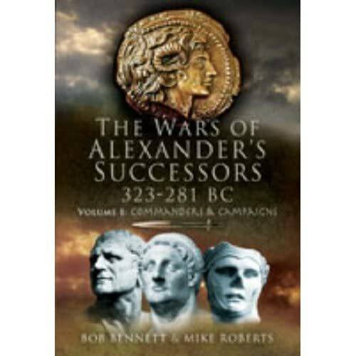 The Wars of Alexander's Successors 323 - 281 BC: Commanders and Campaigns