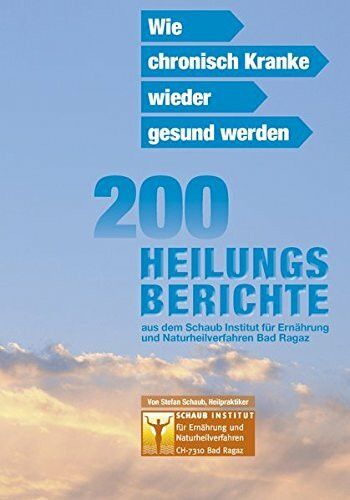 Wie chronisch Kranke wieder gesund werden: 200 Heilungsberichte aus dem Schaub Institut für Ernährung und Naturheilverfahren