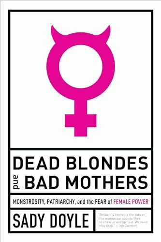 Dead Blondes and Bad Mothers: Monstrosity, Patriarchy, and the Fear of Female Power