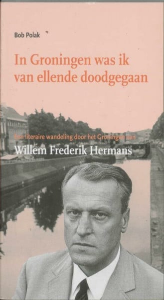 In Groningen was ik van ellende doodgegaan: een literaire wandeling door het Groningen van Willem Frederik Hermans (Literaire wandelingen, 12)