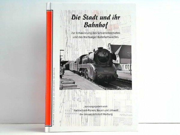 Die Stadt und ihr Bahnhof: Zur Entwicklung des Schienenverkehrs und des Marburger Bahnhofsviertels (Marburger Stadtschriften zur Geschichte und Kultur)