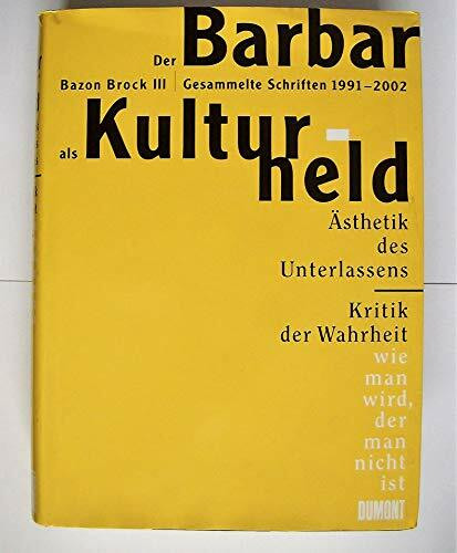 Der Barbar als Kulturheld: Bazon Brock III - Gesammelte Schriften 1992 - 2002. Ästhetik des Unterlassens - Kritik der Wahrheit - wie man wird, der man nicht ist
