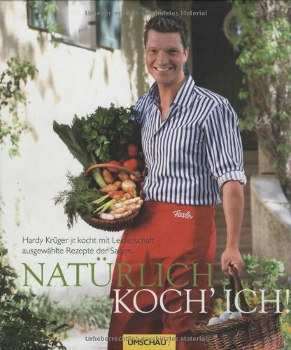 Natürlich koch' ich!: Hardy Krüger jr. kocht mit Leidenschaft ausgewählte Rezepte der Saison