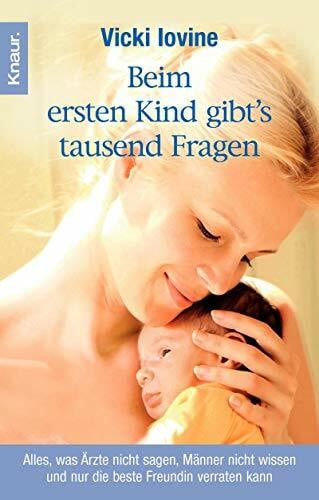 Beim ersten Kind gibt's tausend Fragen: Alles, was Ärzte nicht sagen, Männer nicht wissen und nur die beste Freundin verraten kann