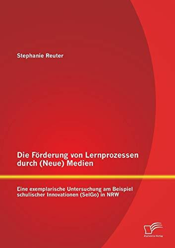 Die Förderung von Lernprozessen durch (Neue) Medien: Eine exemplarische Untersuchung am Beispiel schulischer Innovationen (SelGo) in Nrw