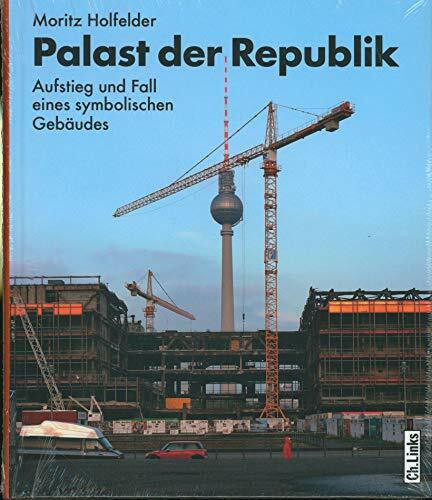 Palast der Republik: Aufstieg und Fall eines symbolischen Gebäudes