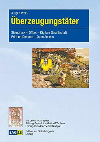 Überzeugungstäter: Steindruck – Offset – Digitale Gesellschaft – Print on Demand – Open Access (EAGLE-ESSAY)