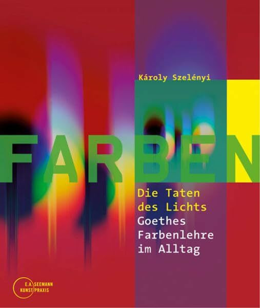 Farben - Die Taten des Lichts: Goethes Farbenlehre im Alltag