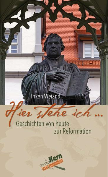 Hier stehe ich ...: Geschichten von heute zur Reformation