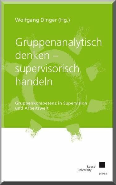 Gruppenanalytisch denken - supervisorisch handeln: Gruppenkompetenz in Supervision und Arbeitswelt