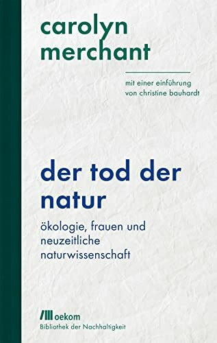 Der Tod der Natur: Ökologie, Frauen und neuzeitliche Naturwissenschaft. Mit einer Einführung von Christine Bauhardt. Eine feministische Analyse von ... Wiederentdeckungen für das Anthropozän)