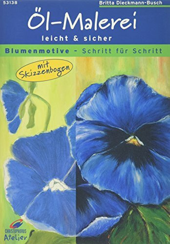 Christophorus Atelier, Öl-Malerei leicht & sicher, Blumenmotive: Öl-Malerei leicht und sicher. Mit Skizzenbogen