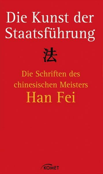 Die Kunst der Staatsführung: Die Schriften des chinesischen Meisters Han Fei