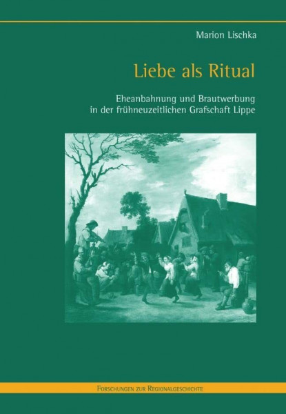 Liebe als Ritual: Eheanbahnung und Brautwerbung in der frühneuzeitlichen Grafschaft Lippe (Forschungen zur Regionalgeschichte)