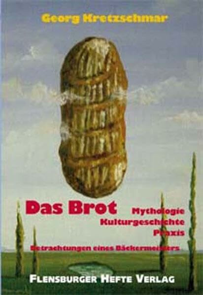 Das Brot: Mythologie, Kulturgeschichte, Praxis - Betrachtungen eines Bäckermeisters