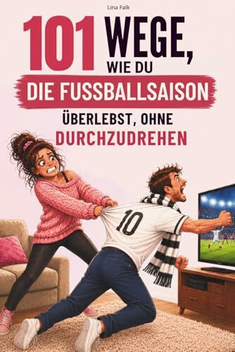 101 Wege, wie du die Fußballsaison überlebst, ohne durchzudrehen: Das lustige Geschenk für Frauen mit fußballverrücktem Partner