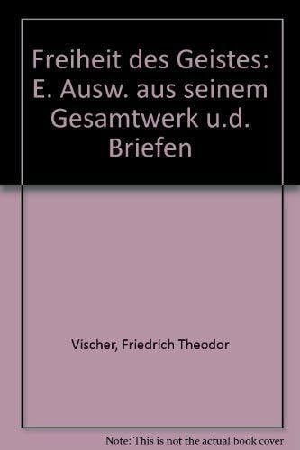 Friedrich Theodor Vischer - Freiheit des Geistes: Eine Auswahl aus seinem Gesamtwerk und den Briefen