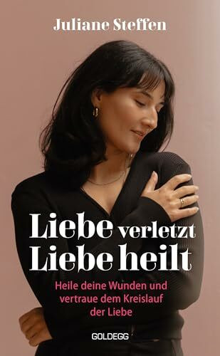 Liebe verletzt, Liebe heilt: Heile deine Wunden und vertraue dem Kreislauf der Liebe