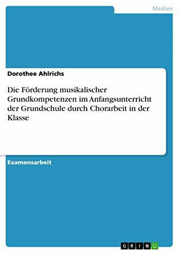 Die Förderung musikalischer Grundkompetenzen im Anfangsunterricht der Grundschule durch Chorarbeit in der Klasse: Staatsexamensarbeit