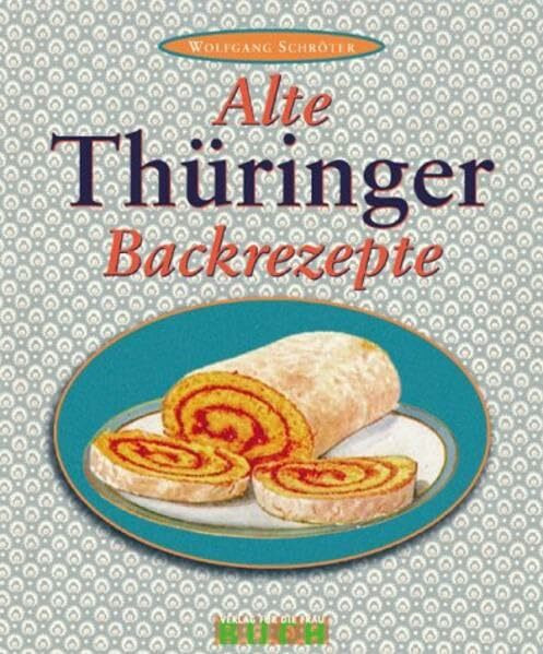 Alte Thüringer Backrezepte: Familienrezepte aus dem schönen Ilmtal