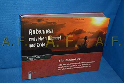 Antennen zwischen Himmel und Erde: Flurdenkmäler - 400 der schönsten und interessantesten Wegkreuze, Marterln und Bildstöcke aus allen Bezirken Niederösterreichs