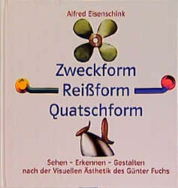 Zweckform - Reissform - Quatschform: Sehen - Erkennen - Gestalten nach der Visuellen Ästhetik des Günter Fuchs