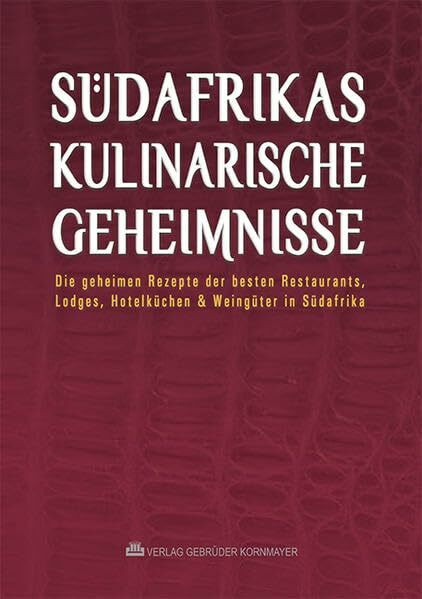 Südafrikas kulinarische Geheimnisse: Die geheimen Rezepte der besten Restaurants, Lodges, Hotelküchen & Weingüter in Südafrika