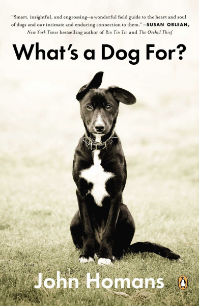 What's a Dog For?: The Surprising History, Science, Philosophy, and Politics of Man’s Best Friend