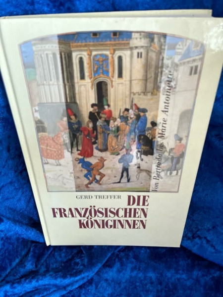 Die französischen Königinnen. Von Bertrada bis Marie Antoinette (8.-18. Jahrhundert)