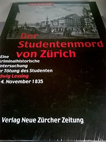 Der Studentenmord von Zürich: Eine kriminalhistorische Untersuchung zur Tötung des Studenten Ludwig Lessing 4.11.1835