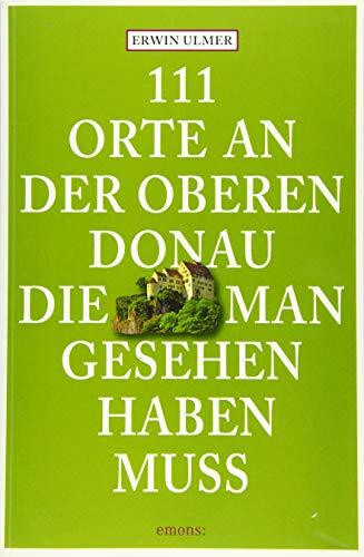 111 Orte an der oberen Donau, die man gesehen haben muss: Reiseführer
