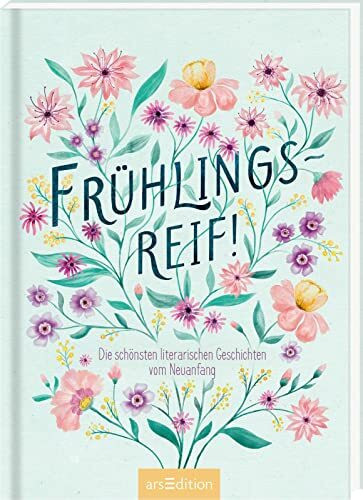 Frühlingsreif!: Die schönsten literarischen Geschichten vom Neuanfang | Wunderschönes Lesebuch mit Erzählungen und Gedichten zum Frühling