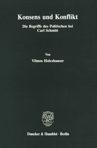 Konsens und Konflikt.: Die Begriffe des Politischen bei Carl Schmitt.