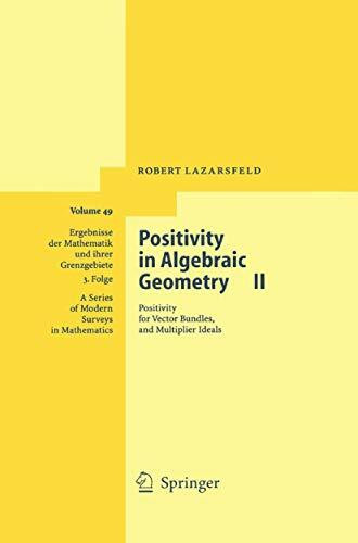 Positivity in Algebraic Geometry II: Positivity for Vector Bundles, and Multiplier Ideals (Ergebnisse der Mathematik und ihrer Grenzgebiete. 3. Folge ... Modern Surveys in Mathematics, 49, Band 49)