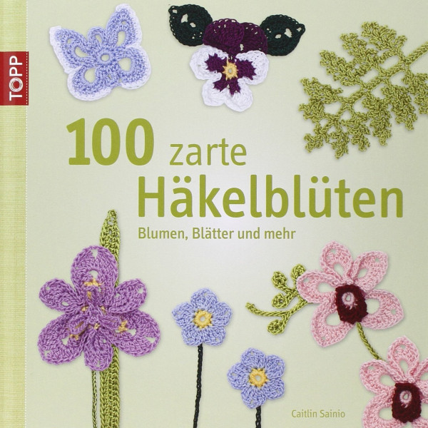 100 zarte Häkelblüten: Blumen, Blätter und mehr