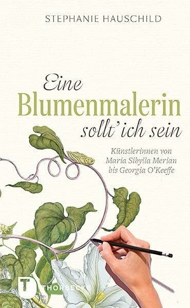 Eine Blumenmalerin sollt' ich sein! - Künstlerinnen von Maria Sibylla Merian bis Georgia O`Keeffe: Künstlerinnen von Maria Sibylla Merian bis Georgia O`Keefe