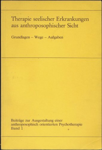 Therapie seelischer Erkrankungen aus anthroposophischer Sicht. Grundlagen - Wege - Aufgaben. Therapie seelischer Erkrankungen aus anthroposophischer Sicht. Grundlagen - Wege - Aufgaben.