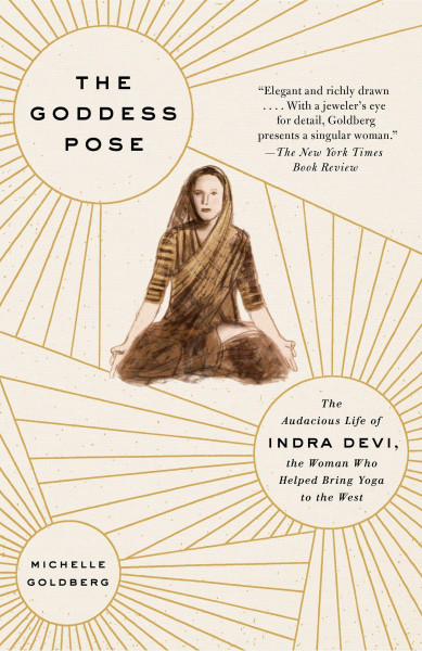 The Goddess Pose: The Audacious Life of Indra Devi, the Woman Who Helped Bring Yoga to the West