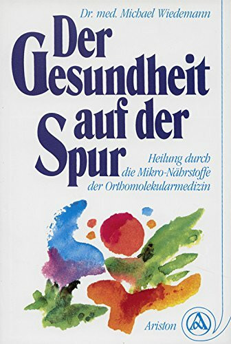 Der Gesundheit auf der Spur. Die Mikro- Nährstoffe der Orthomolekularmedizin