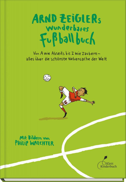 Arnd Zeiglers wunderbares Fußballbuch: Von A wie Abseits bis Z wie Zaubern – alles über die schönste Nebensache der Welt