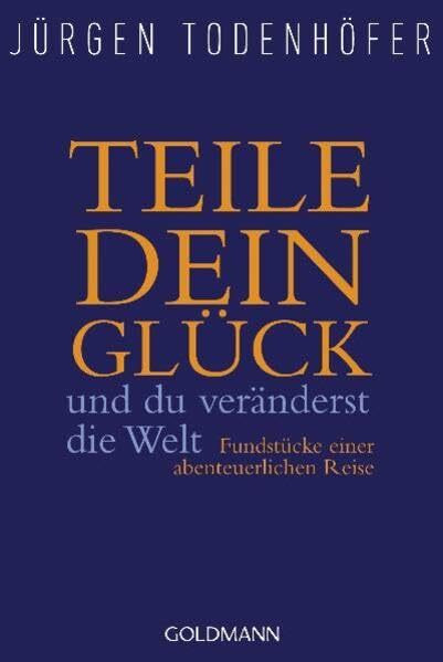 Teile dein Glück -: und du veränderst die Welt - Fundstücke einer abenteuerlichen Reise