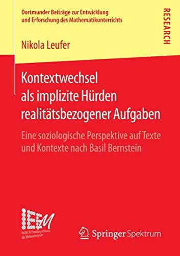 Kontextwechsel als implizite Hürden realitätsbezogener Aufgaben: Eine soziologische Perspektive auf Texte und Kontexte nach Basil Bernstein ... des Mathematikunterrichts, Band 26)