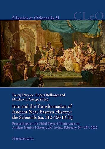 Iran and the Transformation of Ancient Near Eastern History. the Seleucids (ca. 312–150 BCE): Proceedings of the Third Payravi Conference on Ancient ... 24th–25th, 2020 (Classica et Orientalia)