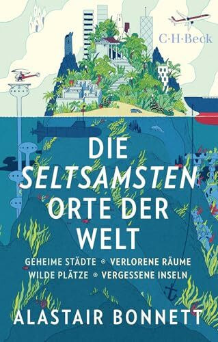 Die seltsamsten Orte der Welt: Geheime Städte, Wilde Plätze, Verlorene Räume, Vergessene Inseln (Beck Paperback)