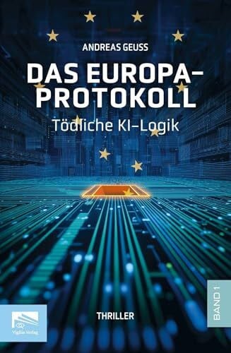 Das Europa-Protokoll Band 1: Tödliche KI-Logik (Andreas Geuss – Das Europa-Protokoll: Politthriller über KI, Macht und Europas Zukunft)