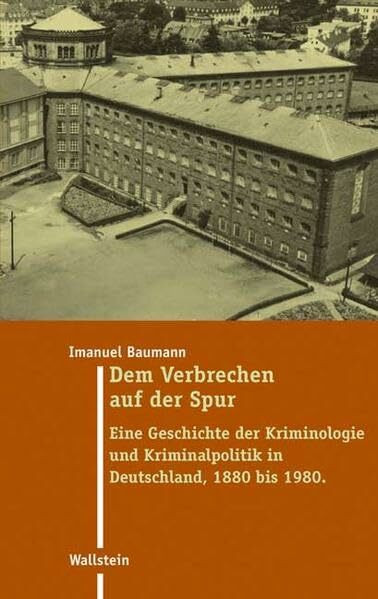 Dem Verbrechen auf der Spur: Eine Geschichte der Kriminologie und Kriminalpolitik in Deutschland 1880 bis 1980 (Moderne Zeit: Neue Forschungen zur ... des 19. und 20. Jahrhunderts)