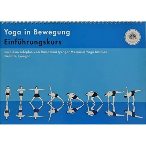 Yoga in Bewegung. Für Anfängerinnen und Anfänger: Ein Einführungskurs nach dem Lehrplan des Ramamani Iyengar Yoga Memorial Institute