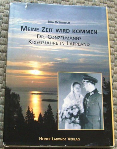 Meine Zeit wird kommen: Dr. Conzelmanns Kriegsjahre in Lappland