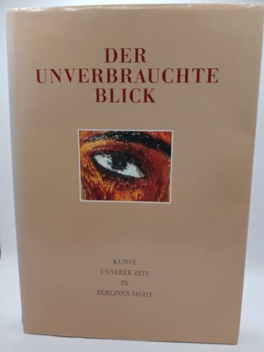 Der unverbrauchte Blick. Kunst unserer Zeit in Berliner Sicht